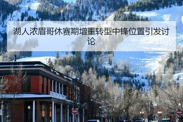 湖人浓眉哥休赛期增重转型中锋位置引发讨论