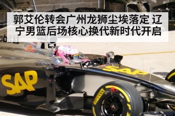 郭艾伦转会广州龙狮尘埃落定 辽宁男篮后场核心换代新时代开启