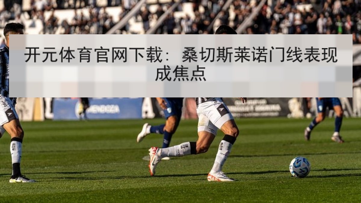 开元体育官网下载: 桑切斯莱诺门线表现成焦点