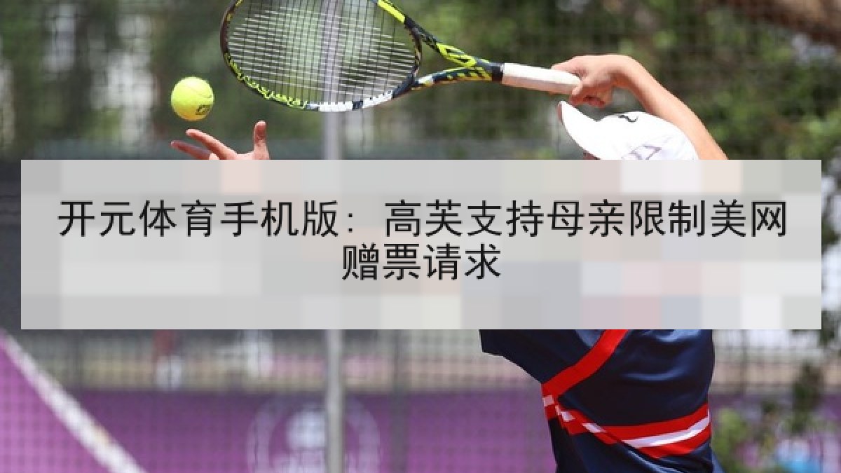 开元体育手机版: 高芙支持母亲限制美网赠票请求 开元体育手机版: 高芙支持母亲限制美网赠票请求